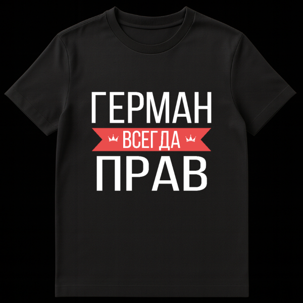 Gray t-shirt mockup with bold white Cyrillic text 'ГЕРМАН' on top, a red banner in the middle with 'ВСЕГДА' and two small crowns, and 'ПРАВ' on the bottom. The text translates to 'GERMAN IS ALWAYS RIGHT.' on black t-shirt